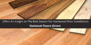 National Floors Direct Offers An Insight on The Best Season For Hardwood Floor Installations