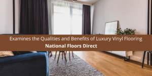 National Floors Direct Examines the Qualities and Benefits of Luxury Vinyl Flooring