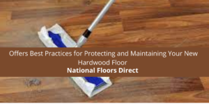 National Floors Direct Offers Best Practices for Protecting and Maintaining Your New Hardwood Floor